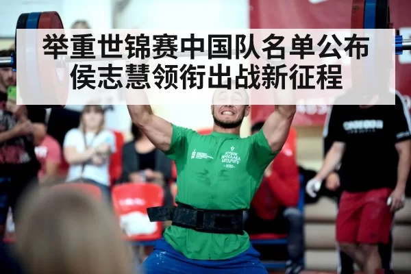 举重世锦赛中国队名单公布侯志慧领衔出战新征程