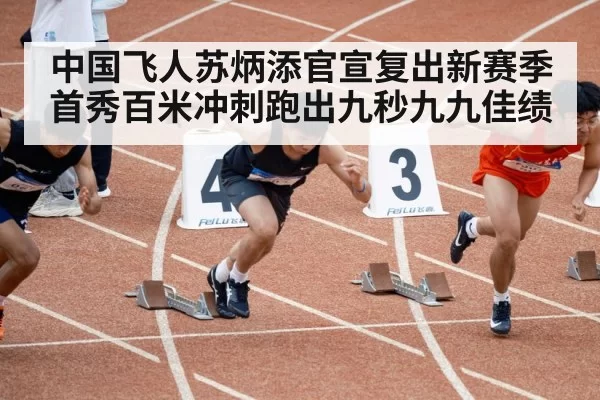 中国飞人苏炳添官宣复出新赛季首秀百米冲刺跑出九秒九九佳绩
