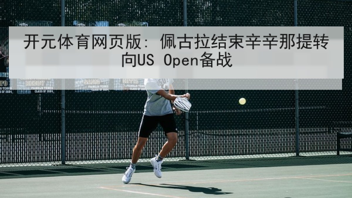 开元体育网页版: 佩古拉结束辛辛那提转向US Open备战