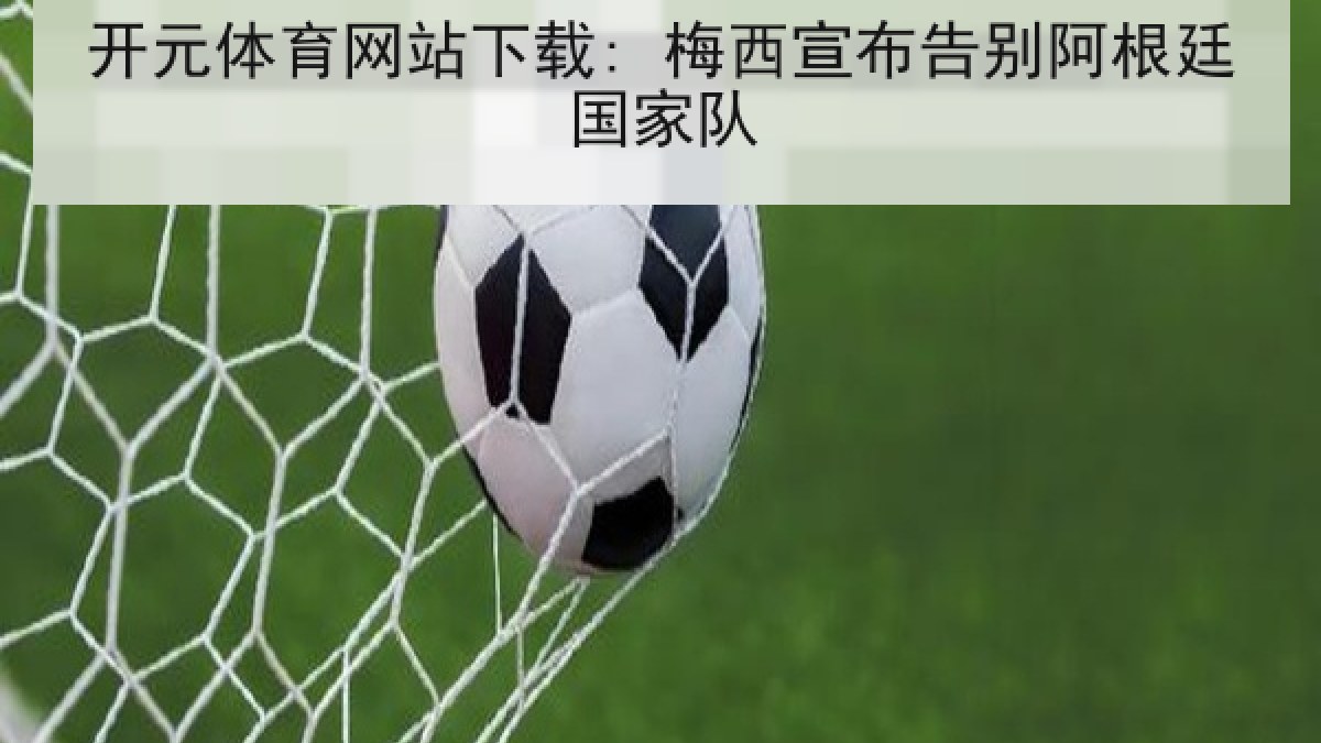 开元体育网站下载: 梅西宣布告别阿根廷国家队 开元体育网站下载: 梅西宣布告别阿根廷国家队