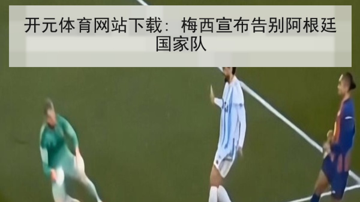 开元体育网站下载: 梅西宣布告别阿根廷国家队