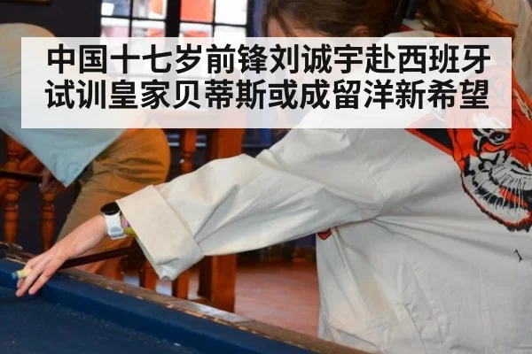 中国十七岁前锋刘诚宇赴西班牙试训皇家贝蒂斯或成留洋新希望