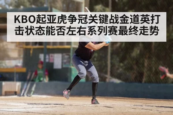 KBO起亚虎争冠关键战金道英打击状态能否左右系列赛最终走势
