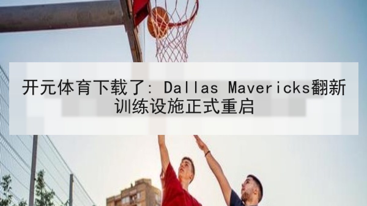 开元体育下载了: Dallas Mavericks翻新训练设施正式重启 开元体育下载了: Dallas Mavericks翻新训练设施正式重启